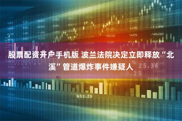 股票配资开户手机版 波兰法院决定立即释放“北溪”管道爆炸事件嫌疑人