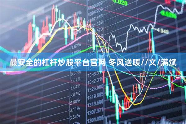 最安全的杠杆炒股平台官网 冬风送暖//文/满斌