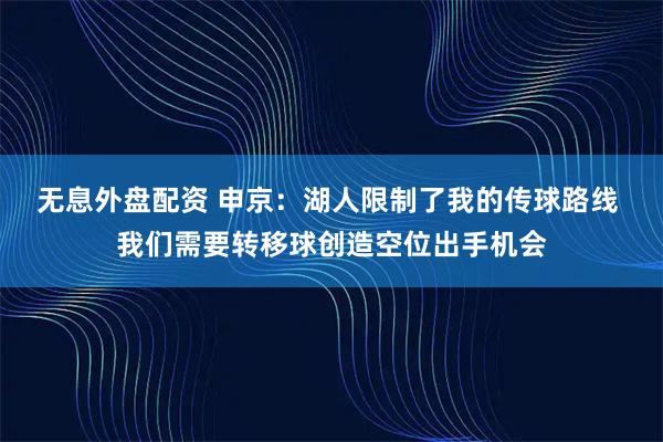 无息外盘配资 申京：湖人限制了我的传球路线 我们需要转移球创造空位出手机会
