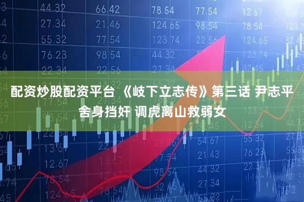 配资炒股配资平台 《岐下立志传》第三话 尹志平舍身挡奸 调虎离山救弱女
