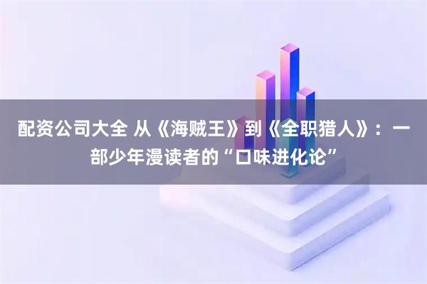 配资公司大全 从《海贼王》到《全职猎人》：一部少年漫读者的“口味进化论”