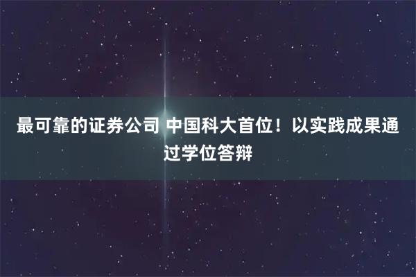 最可靠的证券公司 中国科大首位！以实践成果通过学位答辩